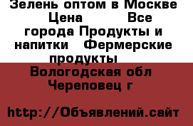 Зелень оптом в Москве. › Цена ­ 600 - Все города Продукты и напитки » Фермерские продукты   . Вологодская обл.,Череповец г.